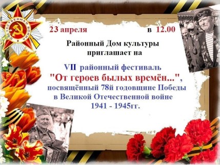 В преддверии 78й годовщины Победы в Великой Отечественной войне 1941 - 1945 гг. в Районном Доме культуры пройдёт VII районный фестиваль &quot;От героев былых времён...&quot;.