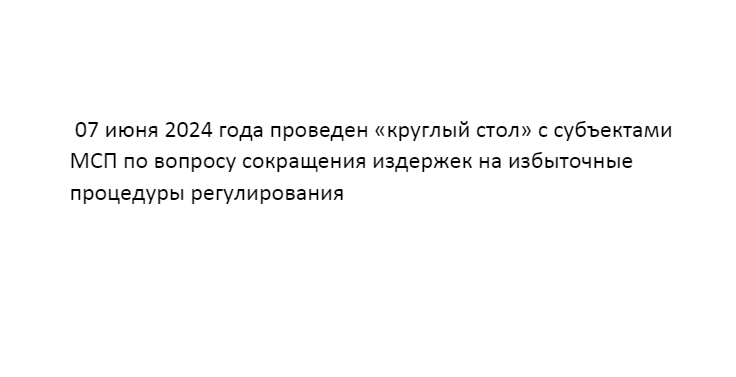 07 июня 2024 года проведен «круглый стол» с субъектами МСП по вопросу сокращения издержек на избыточные процедуры регулирования.